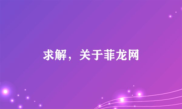 求解,关于菲龙网