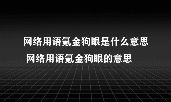 网络用语氪金狗眼是什么意思 网络用语氪金狗眼的意思