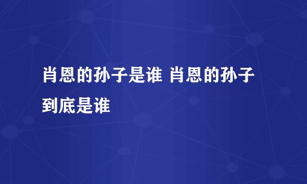 肖恩的孙子是谁 肖恩的孙子到底是谁