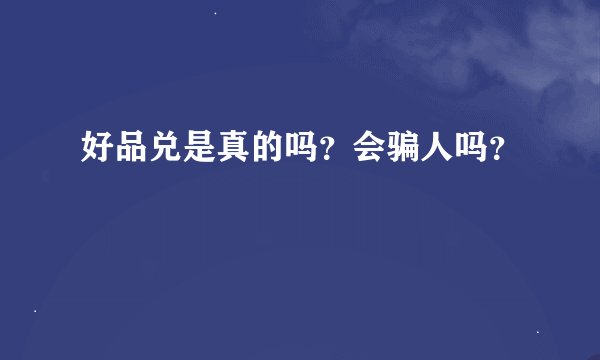好品兑是真的吗?会骗人吗?