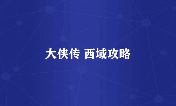 大侠传 西域攻略