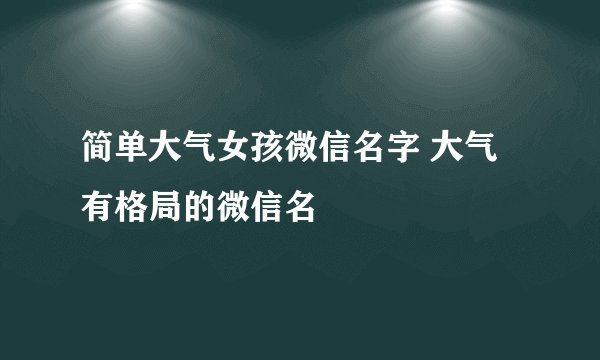 简单大气女孩微信名字 大气有格局的微信名
