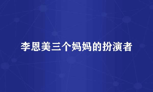 李恩美三个妈妈的扮演者