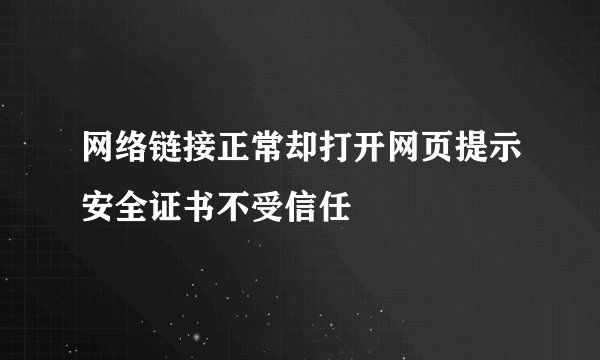 网络链接正常却打开网页提示安全证书不受信任