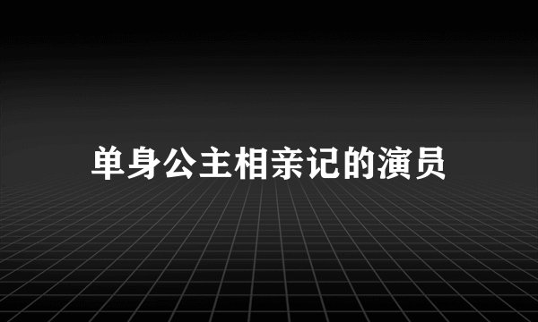 单身公主相亲记的演员