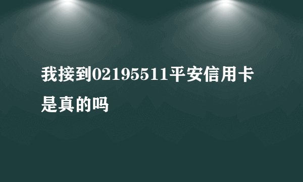 我接到02195511平安信用卡是真的吗