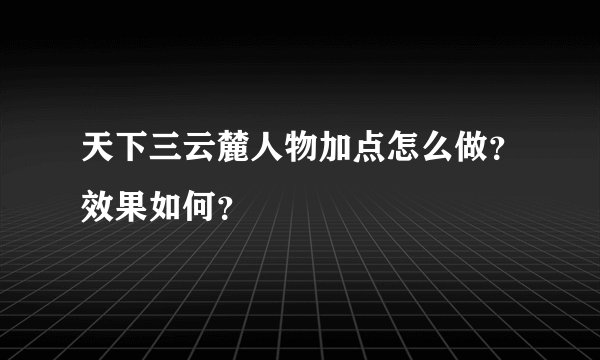 天下三云麓人物加点怎么做？效果如何？