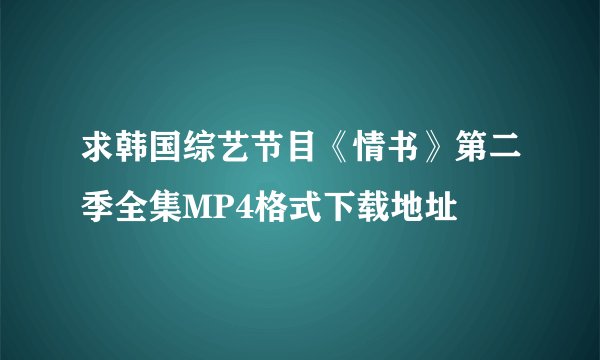 求韩国综艺节目《情书》第二季全集MP4格式下载地址