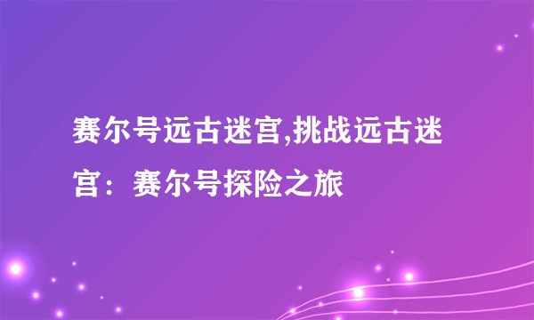 赛尔号远古迷宫,挑战远古迷宫：赛尔号探险之旅