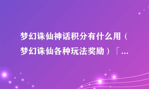 梦幻诛仙神话积分有什么用（梦幻诛仙各种玩法奖励）「知识库」