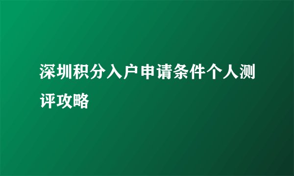 深圳积分入户申请条件个人测评攻略