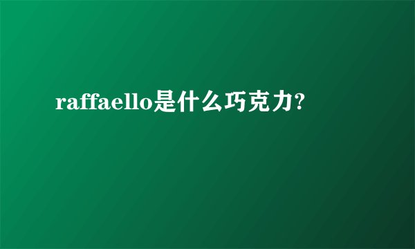 raffaello是什么巧克力?