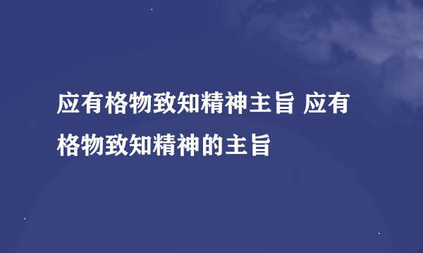 应有格物致知精神主旨 应有格物致知精神的主旨