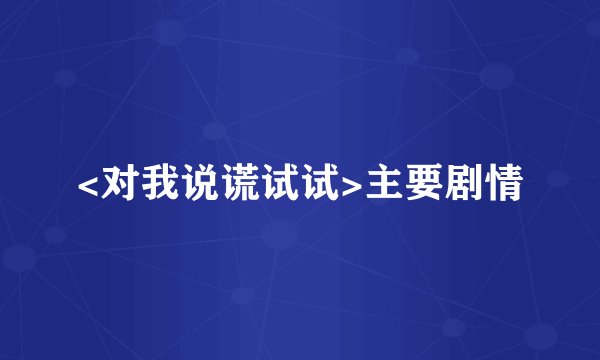 <对我说谎试试>主要剧情