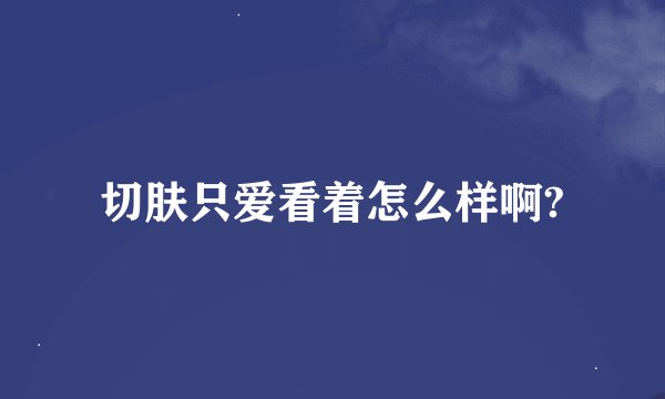 切肤只爱看着怎么样啊?