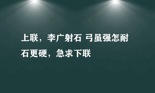 上联，李广射石 弓虽强怎耐石更硬，急求下联