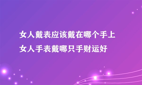 女人戴表应该戴在哪个手上 女人手表戴哪只手财运好