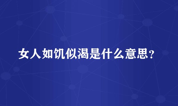 女人如饥似渴是什么意思？