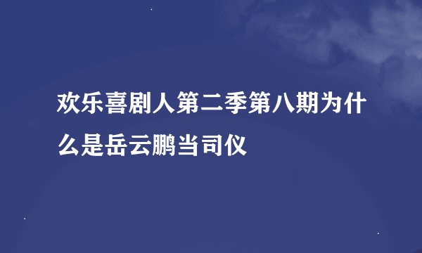 欢乐喜剧人第二季第八期为什么是岳云鹏当司仪