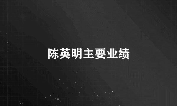 陈英明主要业绩