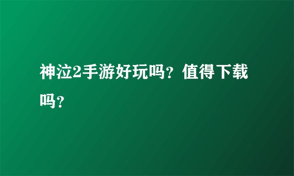 神泣2手游好玩吗？值得下载吗？