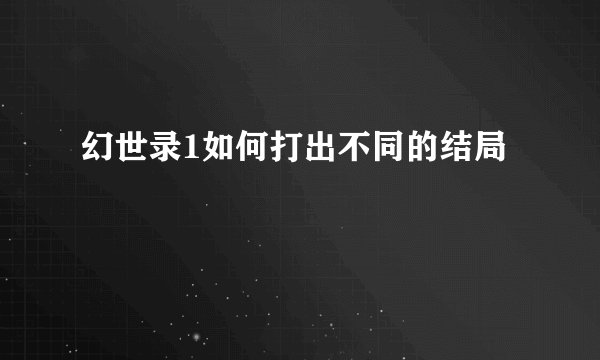 幻世录1如何打出不同的结局