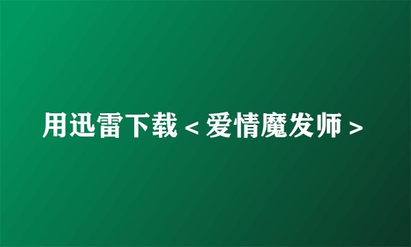用迅雷下载＜爱情魔发师＞