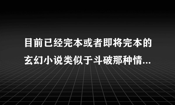 目前已经完本或者即将完本的玄幻小说类似于斗破那种情节，不要男主角一出来就天下无敌的。
