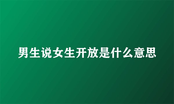 男生说女生开放是什么意思