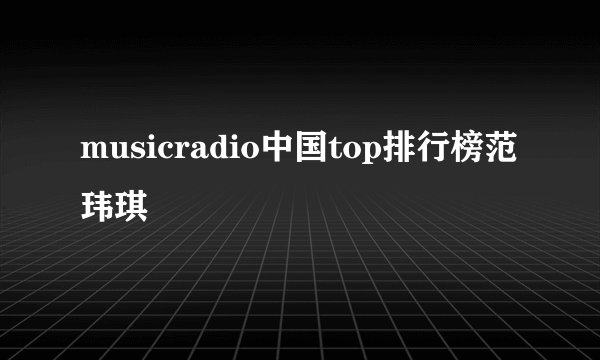 musicradio中国top排行榜范玮琪