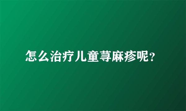 怎么治疗儿童荨麻疹呢？