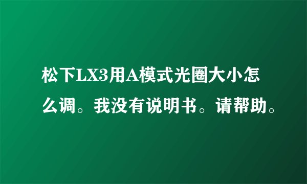 松下LX3用A模式光圈大小怎么调。我没有说明书。请帮助。