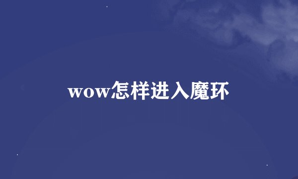 wow怎样进入魔环