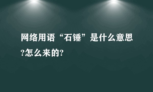 网络用语“石锤”是什么意思?怎么来的?