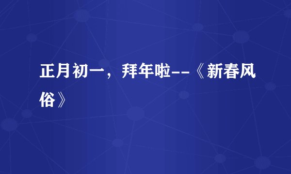 正月初一，拜年啦--《新春风俗》