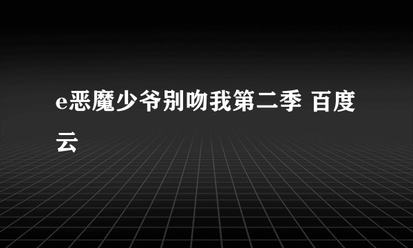 e恶魔少爷别吻我第二季 百度云