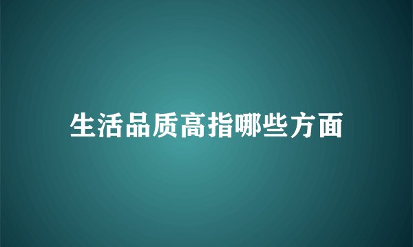 生活品质高指哪些方面