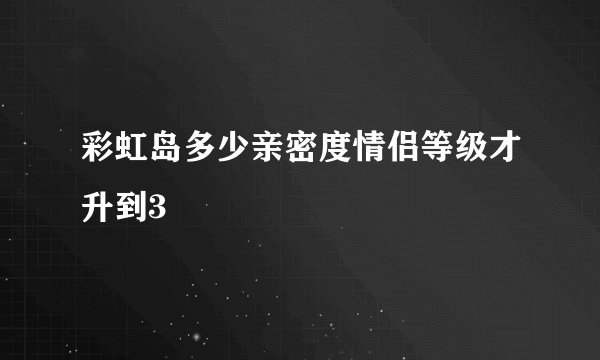 彩虹岛多少亲密度情侣等级才升到3