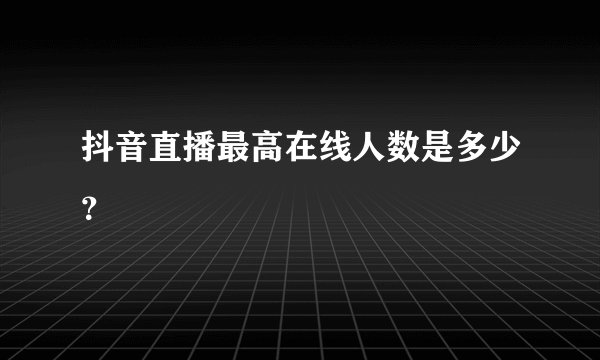抖音直播最高在线人数是多少？
