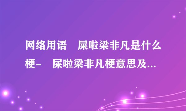 网络用语吔屎啦梁非凡是什么梗-吔屎啦梁非凡梗意思及出处分享
