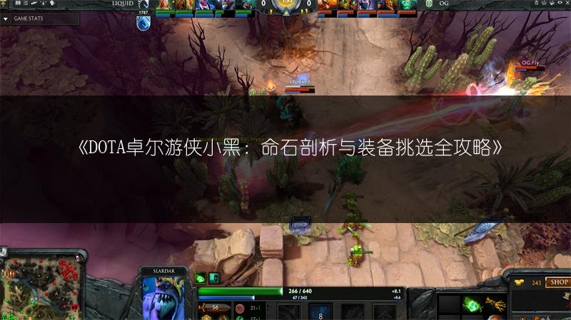 DOTA卓尔游侠小黑：命石剖析与装备挑选全攻略