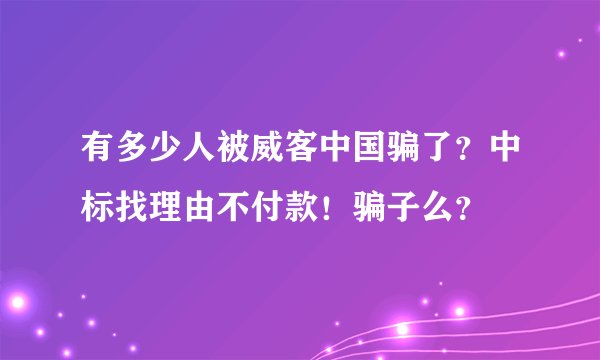 有多少人被威客中国骗了？中标找理由不付款！骗子么？