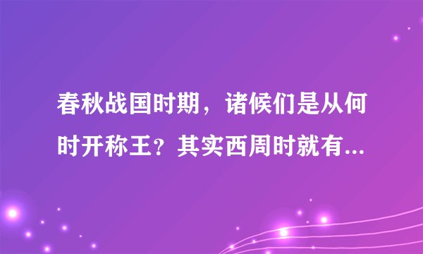 春秋战国时期，诸候们是从何时开称王？其实西周时就有诸候封王