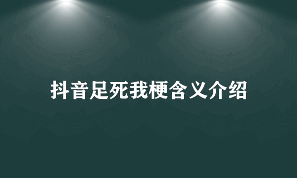 抖音足死我梗含义介绍