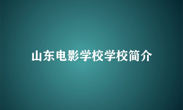 山东电影学校学校简介
