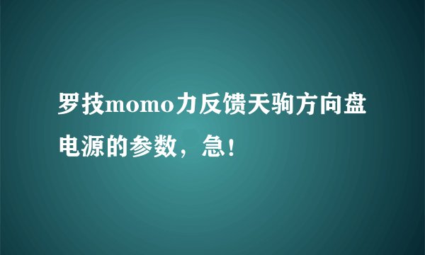 罗技momo力反馈天驹方向盘 电源的参数，急！