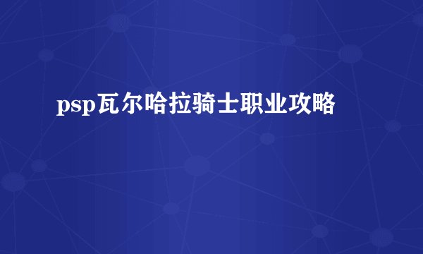 psp瓦尔哈拉骑士职业攻略