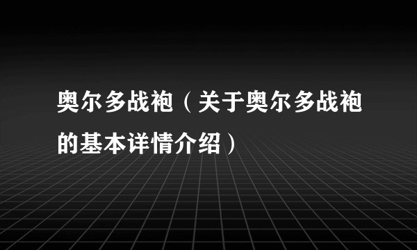 奥尔多战袍（关于奥尔多战袍的基本详情介绍）