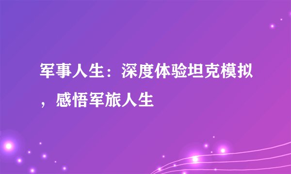 军事人生:深度体验坦克模拟,感悟军旅人生