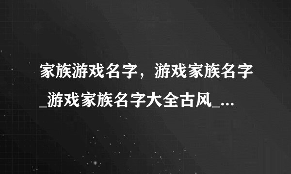 家族游戏名字，游戏家族名字_游戏家族名字大全古风_游戏家族名字统一格式